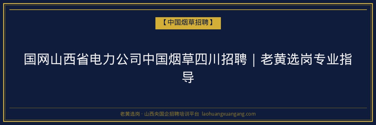 国网山西省电力公司中国烟草四川招聘｜老黄选岗专业指导 - 老黄选岗