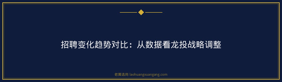 太原龙投招聘趋势解读｜老黄选岗专业指导 - 要点