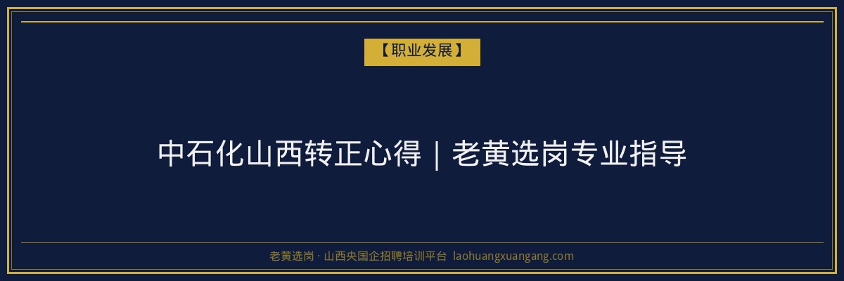 中石化山西转正心得｜老黄选岗专业指导 - 老黄选岗