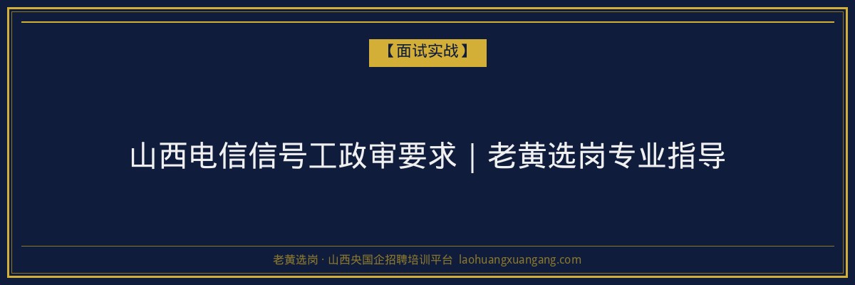 山西电信信号工政审要求｜老黄选岗专业指导 - 老黄选岗