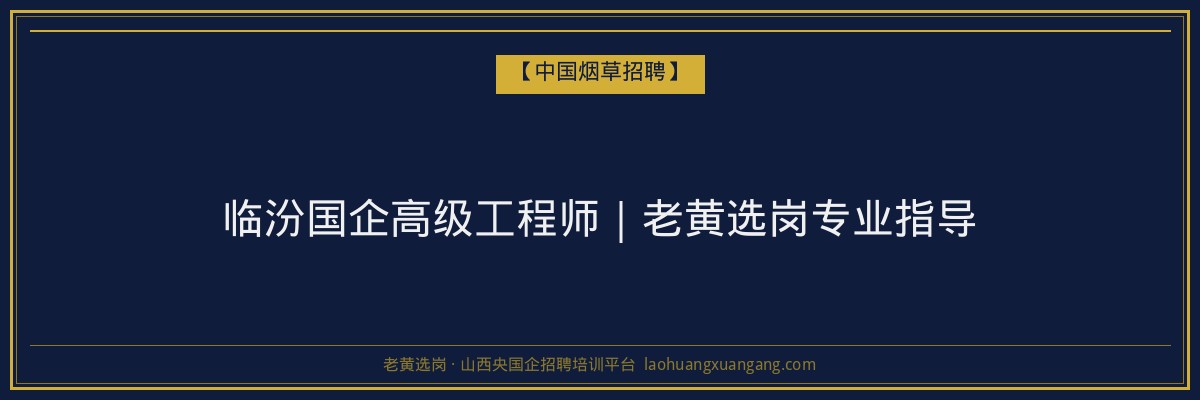 临汾国企高级工程师｜老黄选岗专业指导 - 老黄选岗
