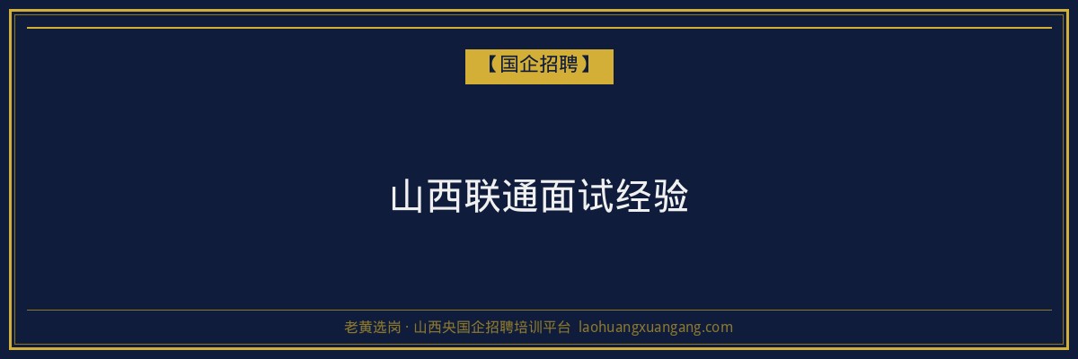山西联通面试经验 - 老黄选岗