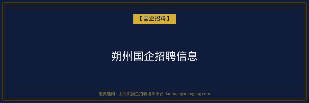 朔州国企招聘信息 - 老黄选岗