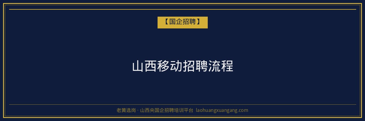山西移动招聘流程 - 老黄选岗