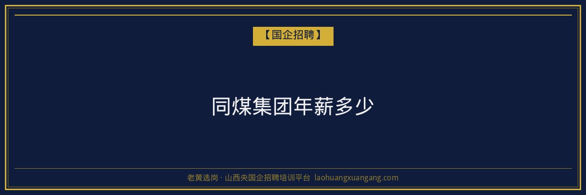 同煤集团年薪多少 - 老黄选岗