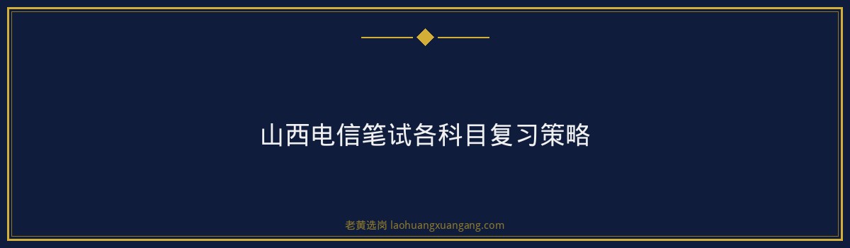 山西电信笔试考什么 - 要点