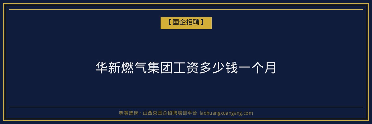 华新燃气集团工资多少钱一个月 - 老黄选岗