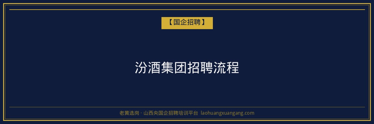 汾酒集团招聘流程 - 老黄选岗