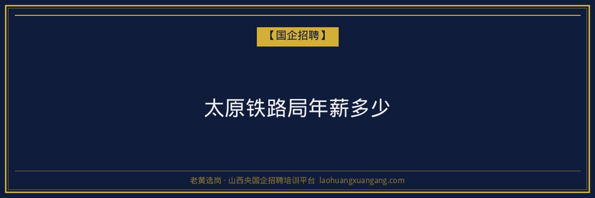 太原铁路局年薪多少 - 老黄选岗