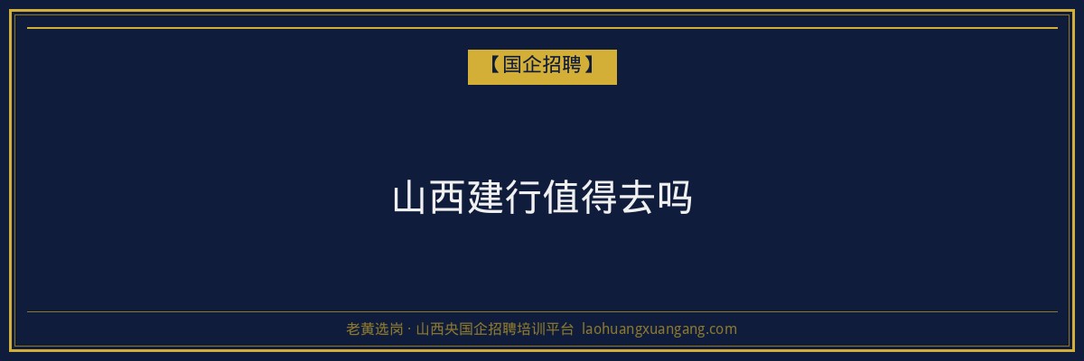 山西建行值得去吗 - 老黄选岗