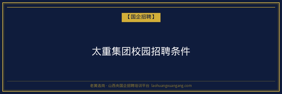 太重集团校园招聘条件 - 老黄选岗
