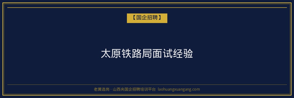 太原铁路局面试经验 - 老黄选岗