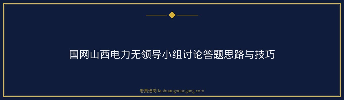国网山西电力无领导小组讨论怎么准备 - 要点