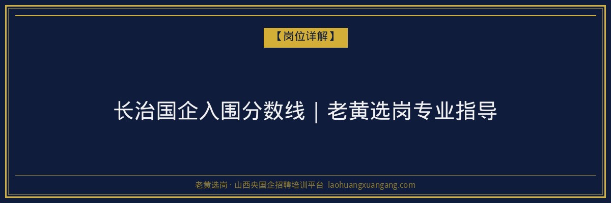 长治国企入围分数线｜老黄选岗专业指导 - 老黄选岗