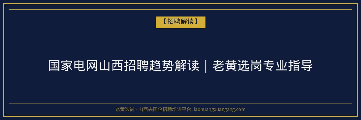 国家电网山西招聘趋势解读｜老黄选岗专业指导 - 老黄选岗