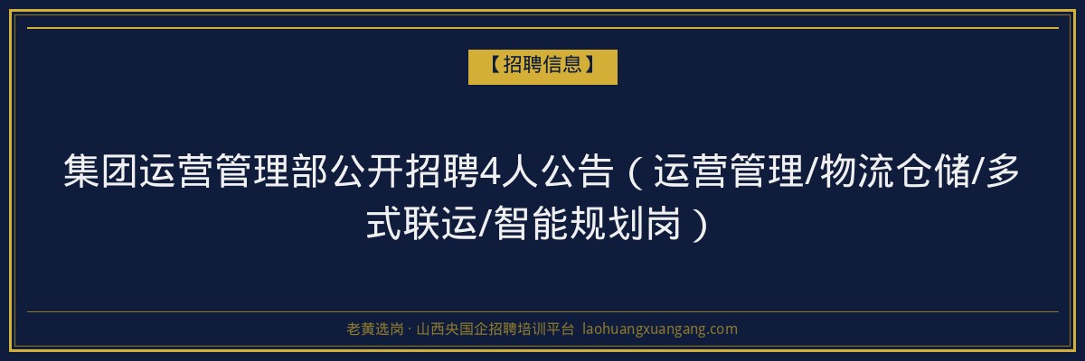 集团运营管理部公开招聘4人公告（运营管理/物流仓储/多式联运/智能规划岗） - 老黄选岗