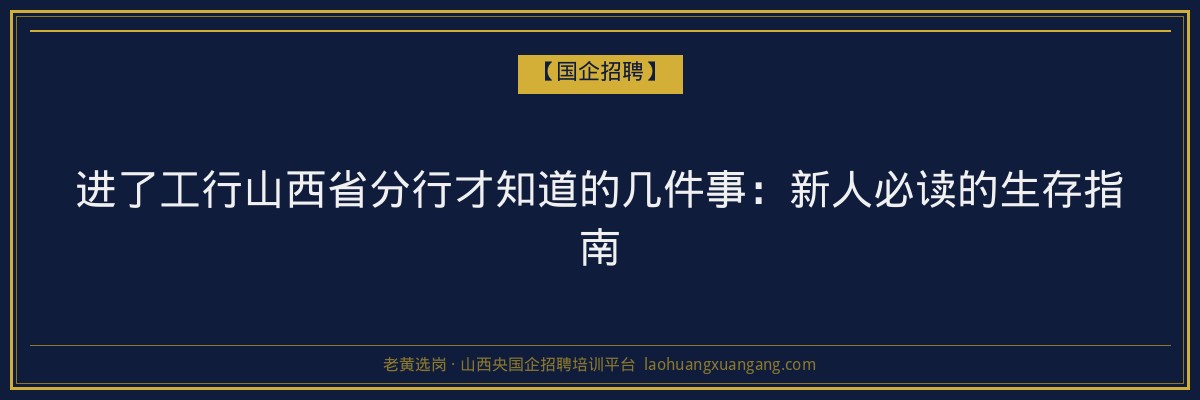 进了工行山西省分行才知道的几件事：新人必读的生存指南 - 老黄选岗