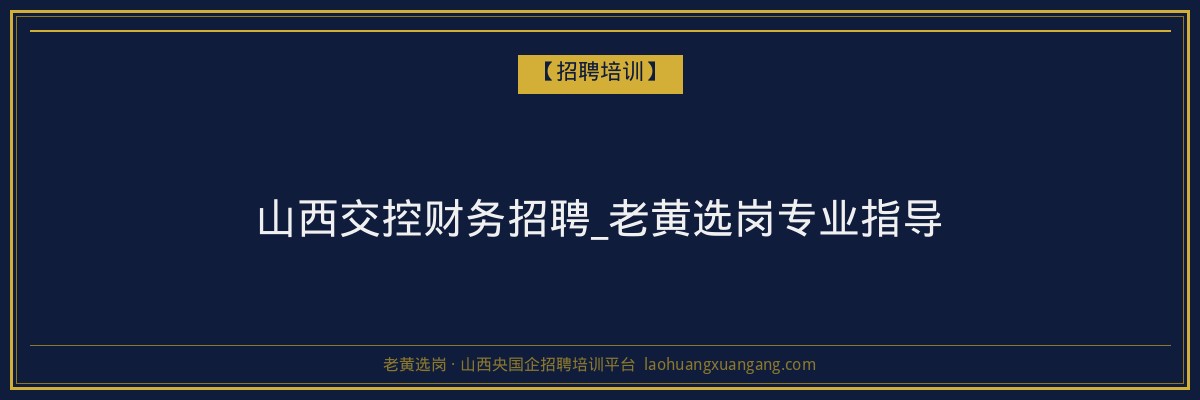 山西交控财务招聘_老黄选岗专业指导 - 老黄选岗
