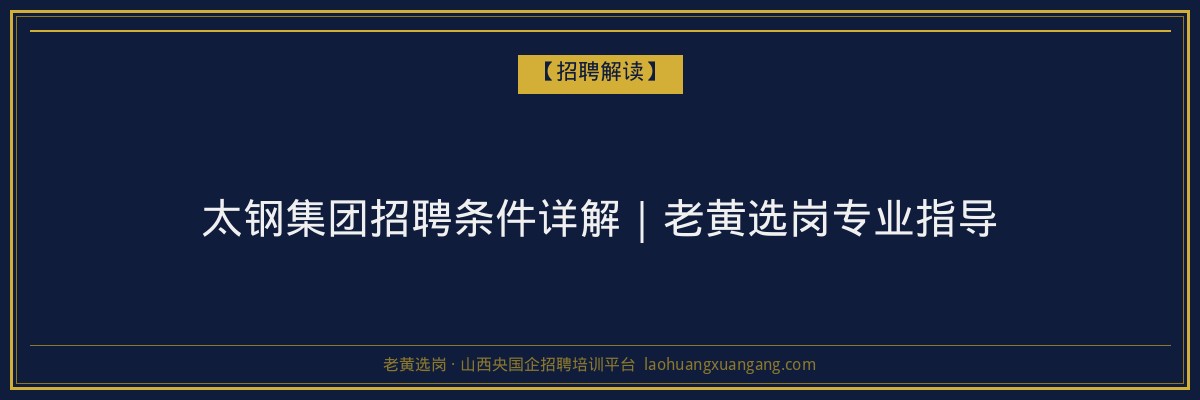 太钢集团招聘条件详解｜老黄选岗专业指导 - 老黄选岗