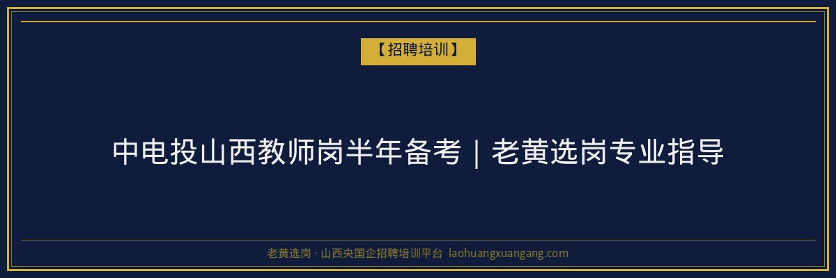 中电投山西教师岗半年备考｜老黄选岗专业指导 - 老黄选岗