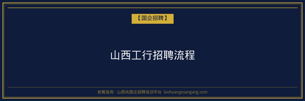 山西工行招聘流程 - 老黄选岗