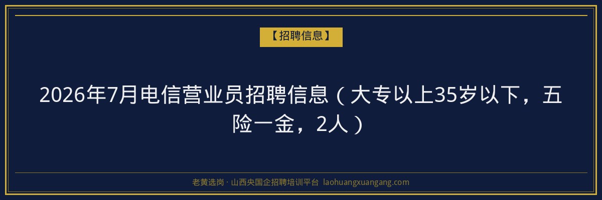 2026年7月电信营业员招聘信息（大专以上35岁以下，五险一金，2人） - 老黄选岗