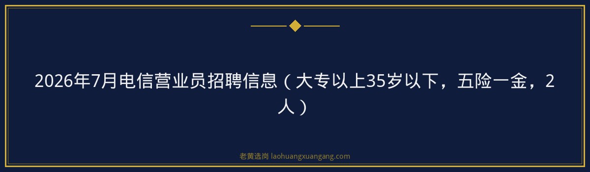 2026年7月电信营业员招聘信息（大专以上35岁以下，五险一金，2人） - 要点