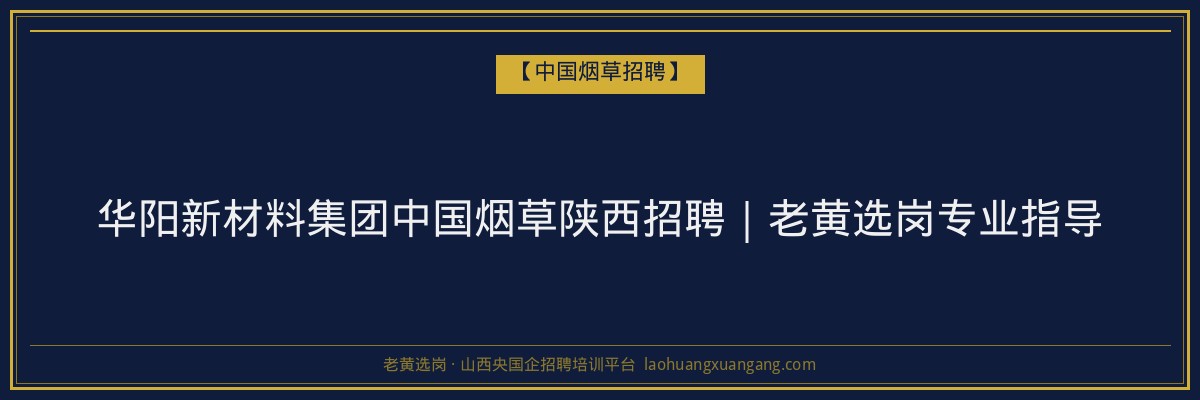 华阳新材料集团中国烟草陕西招聘｜老黄选岗专业指导 - 老黄选岗