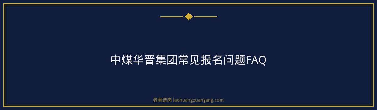 中煤华晋集团报名指南：从注册到提交，一步步教你完成报名 - 要点