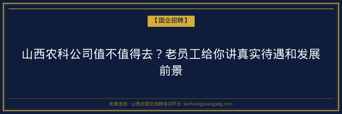 山西农科公司值不值得去？老员工给你讲真实待遇和发展前景 - 老黄选岗