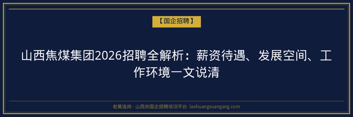 山西焦煤集团2026招聘全解析：薪资待遇、发展空间、工作环境一文说清 - 老黄选岗
