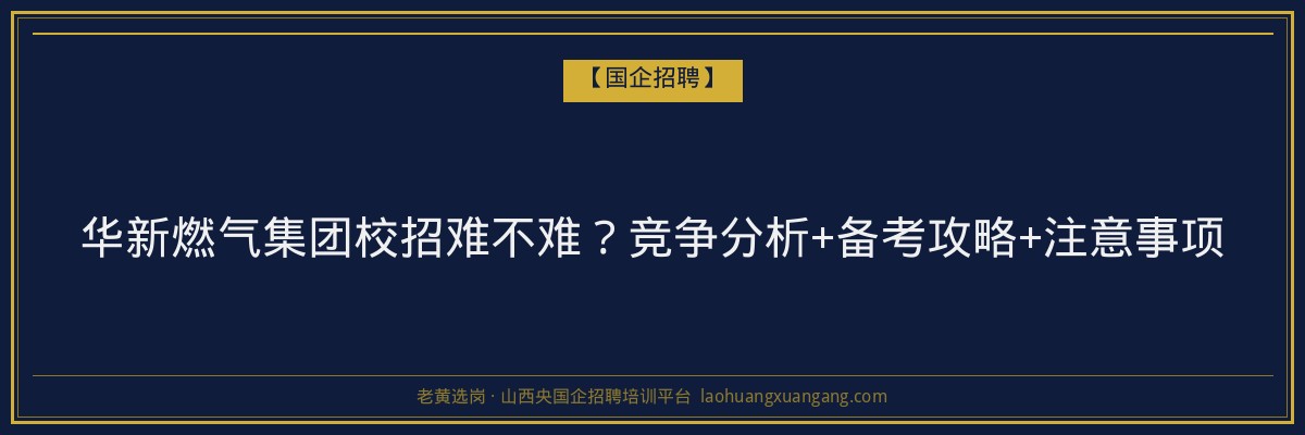 华新燃气集团校招难不难？竞争分析+备考攻略+注意事项 - 老黄选岗