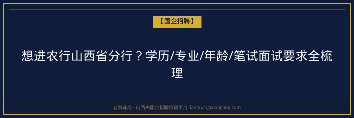 想进农行山西省分行？学历/专业/年龄/笔试面试要求全梳理 - 老黄选岗