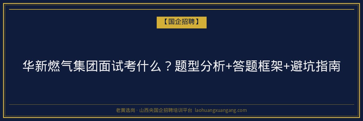 华新燃气集团面试考什么？题型分析+答题框架+避坑指南 - 老黄选岗