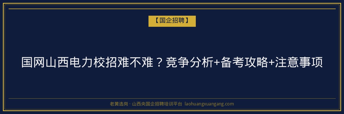 国网山西电力校招难不难？竞争分析+备考攻略+注意事项 - 老黄选岗