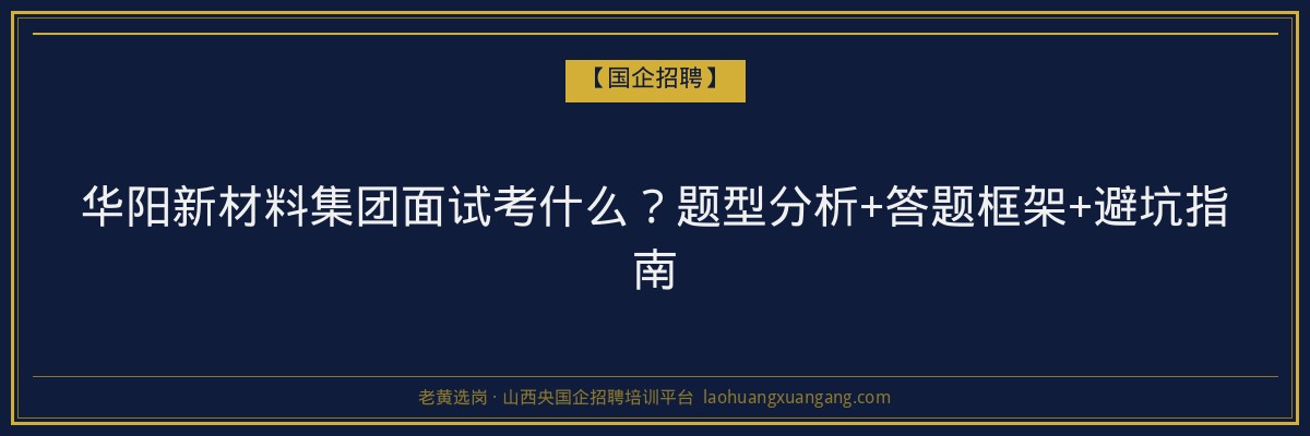 华阳新材料集团面试考什么？题型分析+答题框架+避坑指南 - 老黄选岗