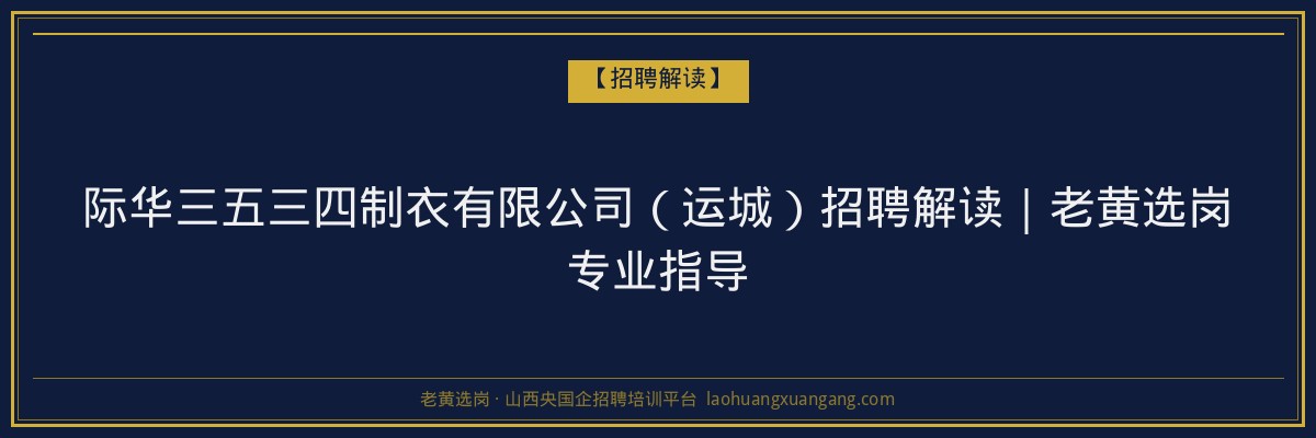 际华三五三四制衣有限公司（运城）招聘解读｜老黄选岗专业指导 - 老黄选岗