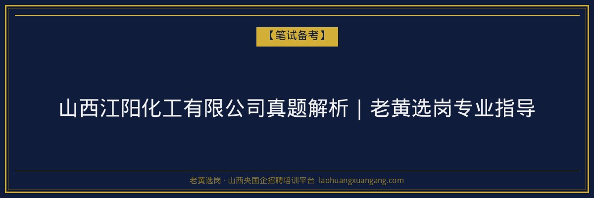 山西江阳化工有限公司真题解析｜老黄选岗专业指导 - 老黄选岗
