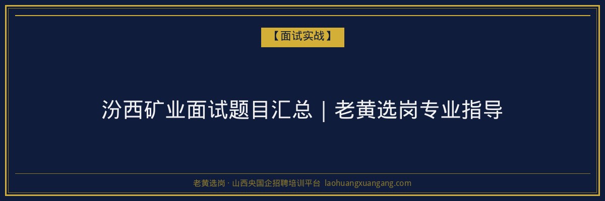 汾西矿业面试题目汇总｜老黄选岗专业指导 - 老黄选岗