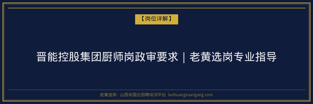 晋能控股集团厨师岗政审要求｜老黄选岗专业指导 - 老黄选岗