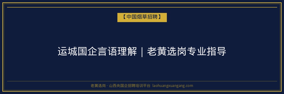 运城国企言语理解｜老黄选岗专业指导 - 老黄选岗