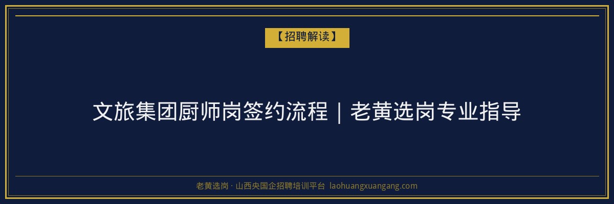 文旅集团厨师岗签约流程｜老黄选岗专业指导 - 老黄选岗