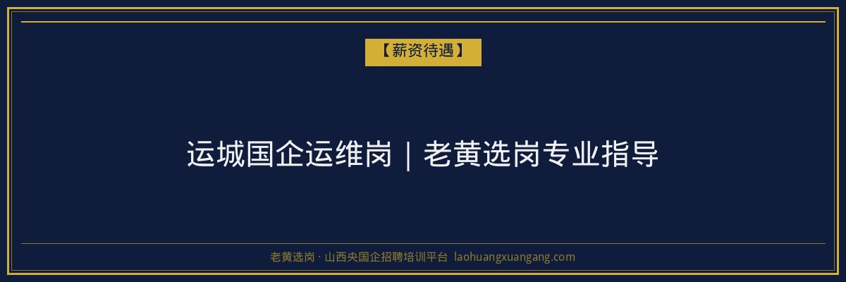 运城国企运维岗｜老黄选岗专业指导 - 老黄选岗