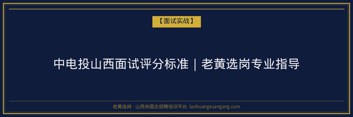 中电投山西面试评分标准｜老黄选岗专业指导 - 老黄选岗