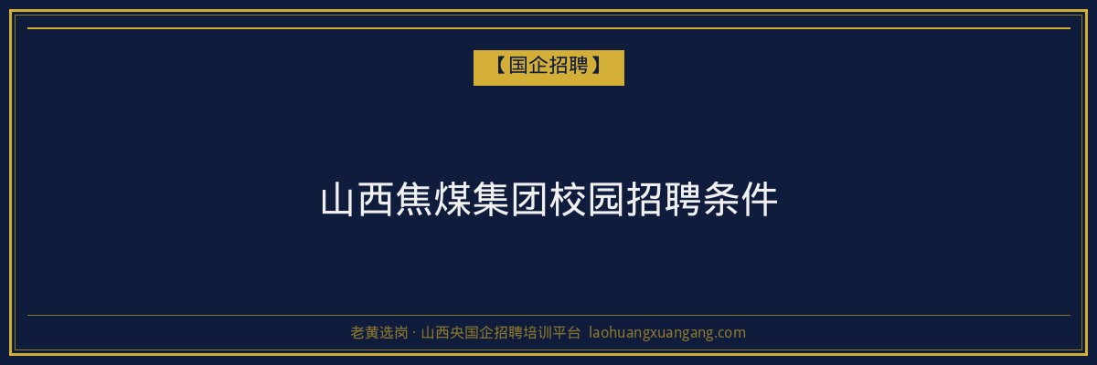 山西焦煤集团校园招聘条件 - 老黄选岗