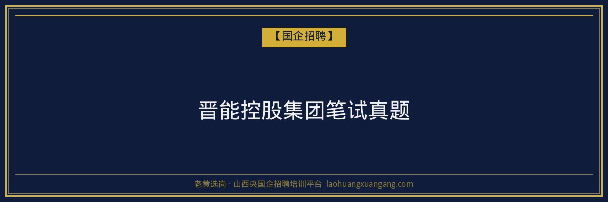 晋能控股集团笔试真题 - 老黄选岗