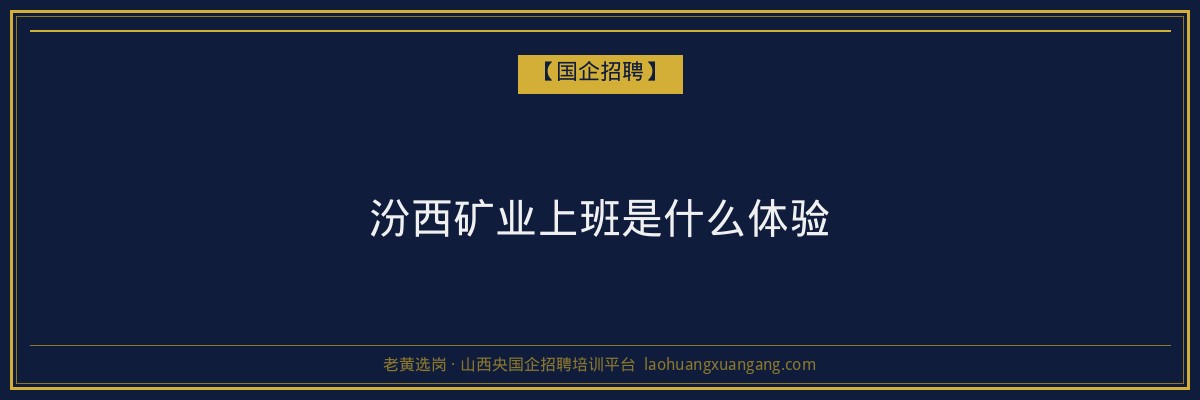 汾西矿业上班是什么体验 - 老黄选岗