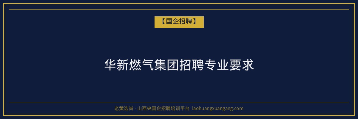 华新燃气集团招聘专业要求 - 老黄选岗
