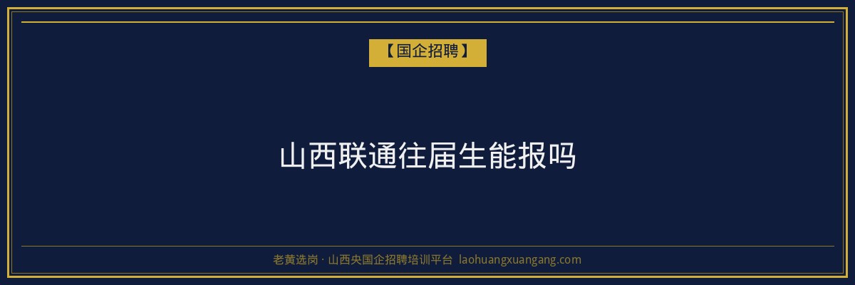 山西联通往届生能报吗 - 老黄选岗