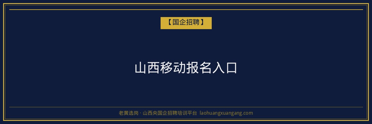 山西移动报名入口 - 老黄选岗